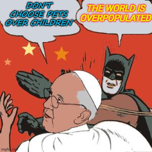 Don't choose pets over children; The world is overpopulated | DON'T CHOOSE PETS OVER CHILDREN; THE WORLD IS OVERPOPULATED | image tagged in batman slaps | made w/ Imgflip meme maker