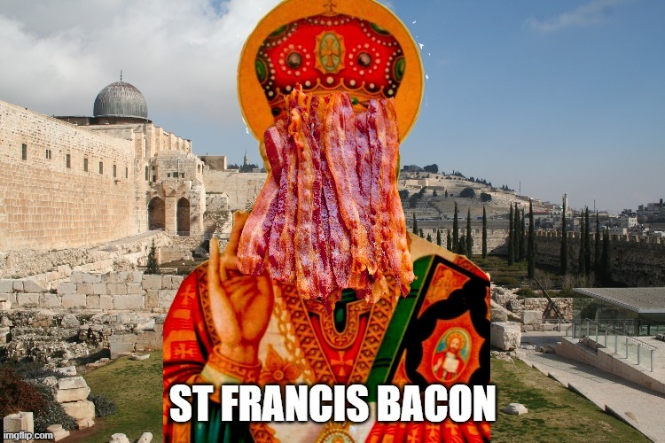 St. Francis Bacon | image tagged in the scroll of truth | made w/ Imgflip meme maker