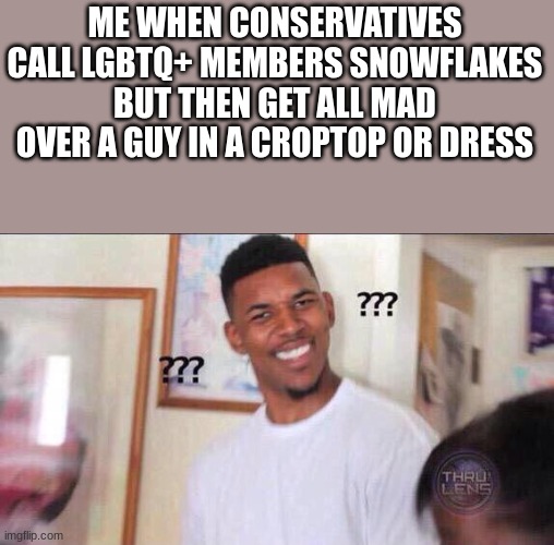 Black guy confused | ME WHEN CONSERVATIVES CALL LGBTQ+ MEMBERS SNOWFLAKES BUT THEN GET ALL MAD OVER A GUY IN A CROPTOP OR DRESS | image tagged in black guy confused | made w/ Imgflip meme maker