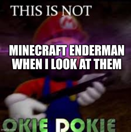 This is not okie dokie | MINECRAFT ENDERMAN WHEN I LOOK AT THEM | image tagged in this is not okie dokie | made w/ Imgflip meme maker