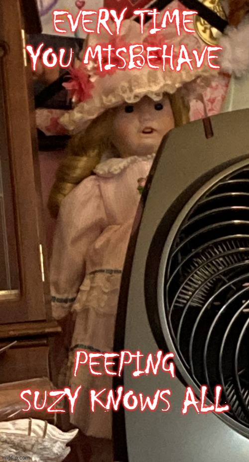 Y tho? | EVERY TIME YOU MISBEHAVE; PEEPING SUZY KNOWS ALL | image tagged in creepy doll peeking,memes,misbehave,blasphemy,y tho | made w/ Imgflip meme maker