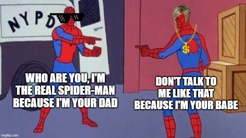 spiderman pointing at spiderman | WHO ARE YOU, I'M THE REAL SPIDER-MAN BECAUSE I'M YOUR DAD; DON'T TALK TO ME LIKE THAT BECAUSE I'M YOUR BABE | image tagged in spiderman pointing at spiderman | made w/ Imgflip meme maker