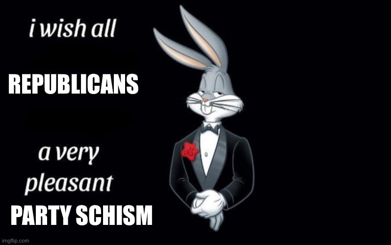 I wish all the X a very pleasant Y | REPUBLICANS; PARTY SCHISM | image tagged in i wish all the x a very pleasant y | made w/ Imgflip meme maker