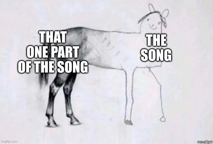 Horse Drawing | THAT ONE PART OF THE SONG; THE SONG | image tagged in horse drawing | made w/ Imgflip meme maker