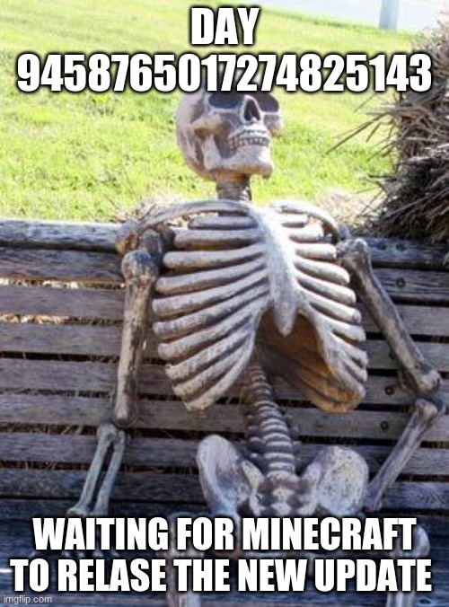 Waiting Skeleton | DAY 9458765017274825143; WAITING FOR MINECRAFT TO RELASE THE NEW UPDATE | image tagged in memes,waiting skeleton | made w/ Imgflip meme maker