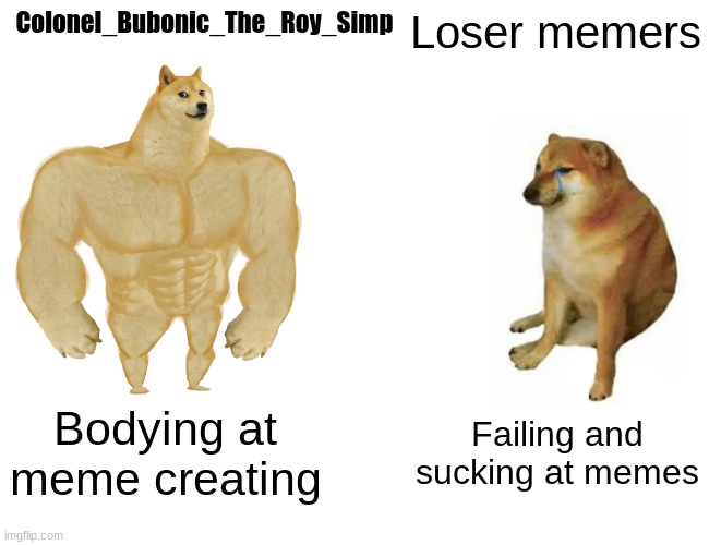 Colonel_Bubonic_The_Roy_Simp | Colonel_Bubonic_The_Roy_Simp; Loser memers; Bodying at meme creating; Failing and sucking at memes | image tagged in memes,buff doge vs cheems | made w/ Imgflip meme maker