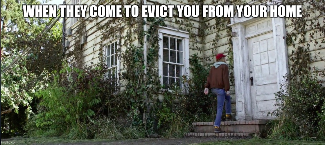 WHEN THEY COME TO EVICT YOU FROM YOUR HOME | made w/ Imgflip meme maker