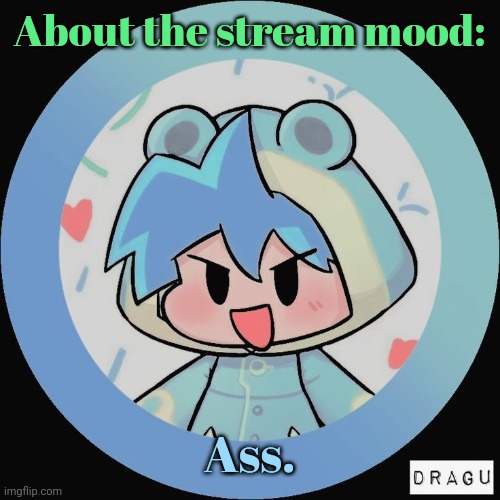 Frog. | About the stream mood:; Ass. | image tagged in frog | made w/ Imgflip meme maker