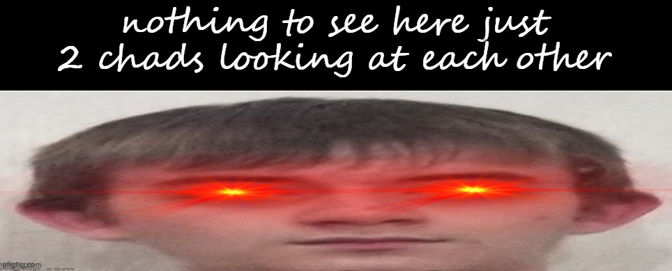 it's Josh himself | nothing to see here just 2 chads looking at each other | image tagged in it's josh himself | made w/ Imgflip meme maker