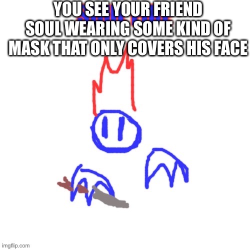 (No op ocs, no joke ocs) dont hurt him | YOU SEE YOUR FRIEND SOUL WEARING SOME KIND OF MASK THAT ONLY COVERS HIS FACE | image tagged in soul | made w/ Imgflip meme maker