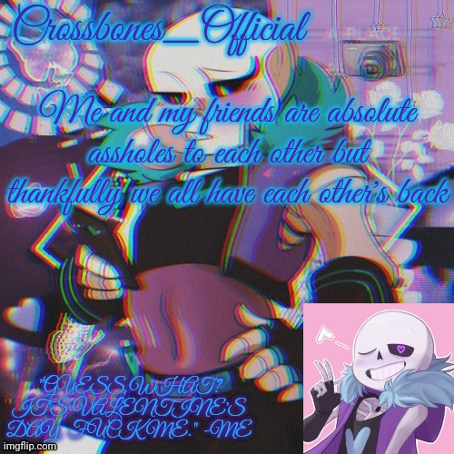 My friends are great | Me and my friends are absolute assholes to each other but thankfully we all have each other's back | image tagged in crossbones valentine template featuring lust sans | made w/ Imgflip meme maker