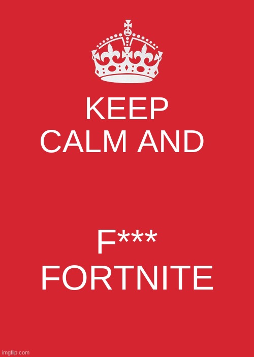 Keep Calm And Carry On Red | KEEP CALM AND; F*** FORTNITE | image tagged in memes,keep calm and carry on red | made w/ Imgflip meme maker