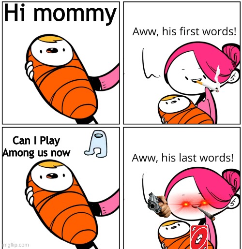 among us | Hi mommy; Can I Play Among us now | image tagged in aww his last words | made w/ Imgflip meme maker