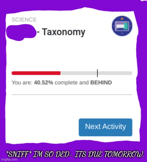 *SNIFF* IM SO DED- ITS DUE TOMORROW. | made w/ Imgflip meme maker