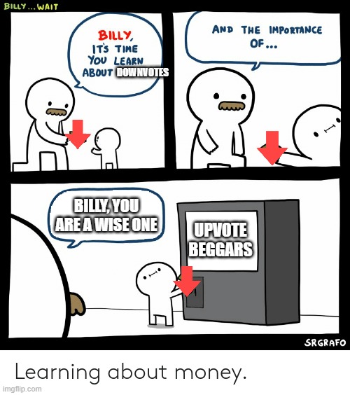 Nobody likes upvote beggars | DOWNVOTES; BILLY, YOU ARE A WISE ONE; UPVOTE BEGGARS | image tagged in billy learning about money | made w/ Imgflip meme maker