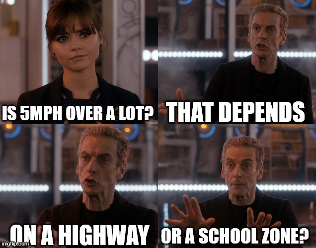 Depends on the context | THAT DEPENDS; IS 5MPH OVER A LOT? ON A HIGHWAY; OR A SCHOOL ZONE? | image tagged in depends on the context | made w/ Imgflip meme maker