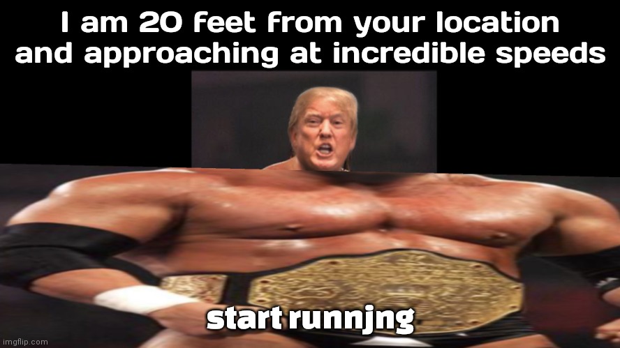 Run | I am 20 feet from your location and approaching at incredible speeds; start runnjng | image tagged in start running | made w/ Imgflip meme maker