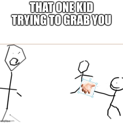 Low effort | THAT ONE KID TRYING TO GRAB YOU | image tagged in funny,meme | made w/ Imgflip meme maker