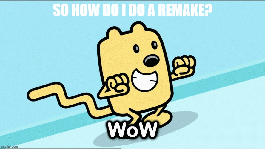 *Remix and I'd love to do one | SO HOW DO I DO A REMAKE? | image tagged in wubbzy wow | made w/ Imgflip meme maker