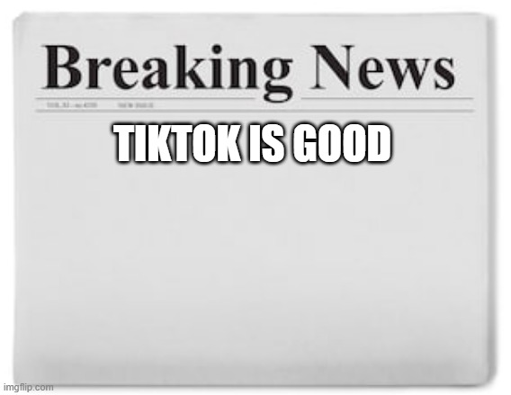 yes |  TIKTOK IS GOOD | image tagged in breaking news,tiktok,is,good | made w/ Imgflip meme maker
