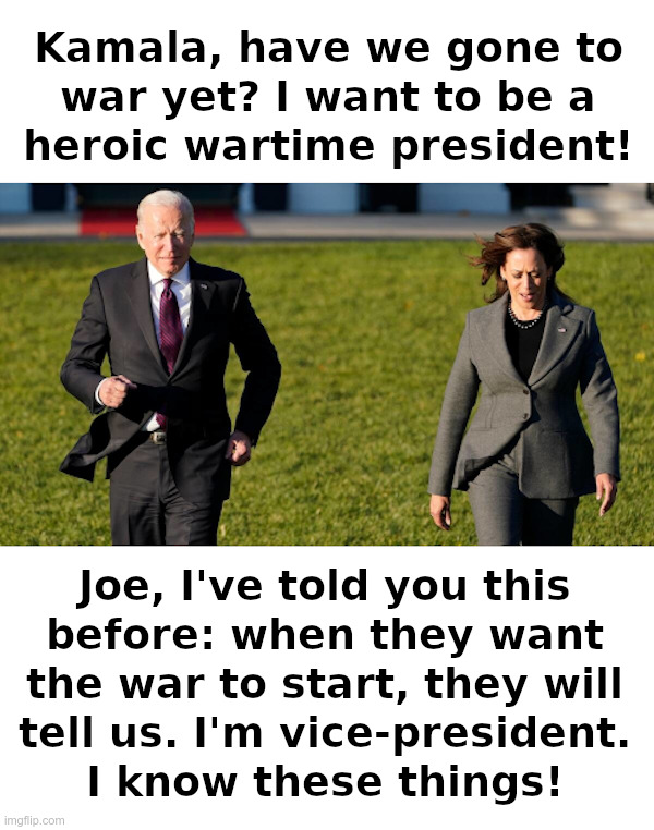 Joe Biden: Have We Gone To War Yet? | image tagged in joe biden,kamala harris,ukraine,russia,deep state,war | made w/ Imgflip meme maker