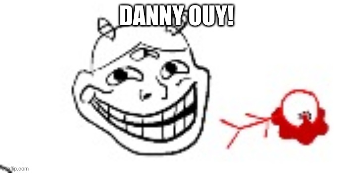superpower or medical condition? you decide | DANNY OUY! | image tagged in idiotroll | made w/ Imgflip meme maker