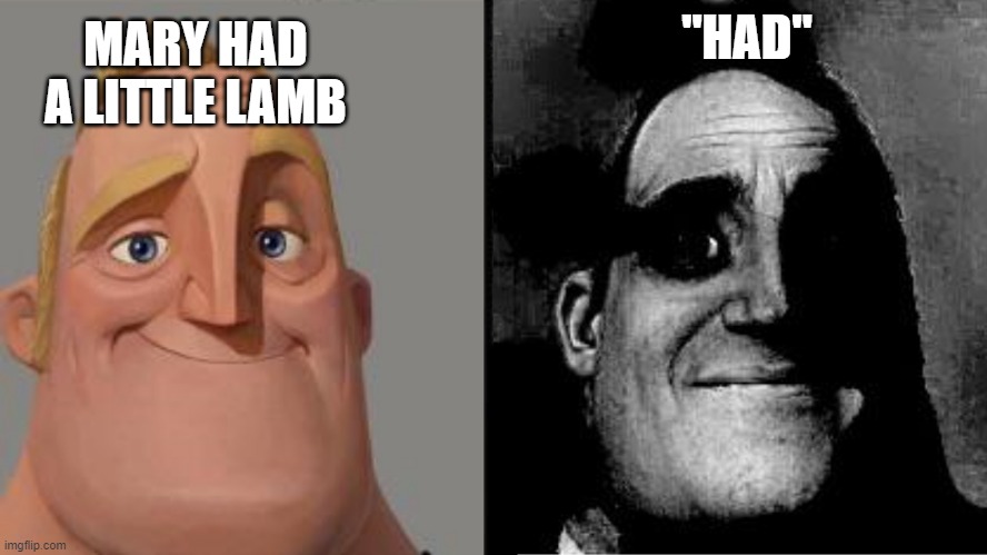 Traumatized Mr. Incredible | MARY HAD A LITTLE LAMB; "HAD" | image tagged in traumatized mr incredible | made w/ Imgflip meme maker