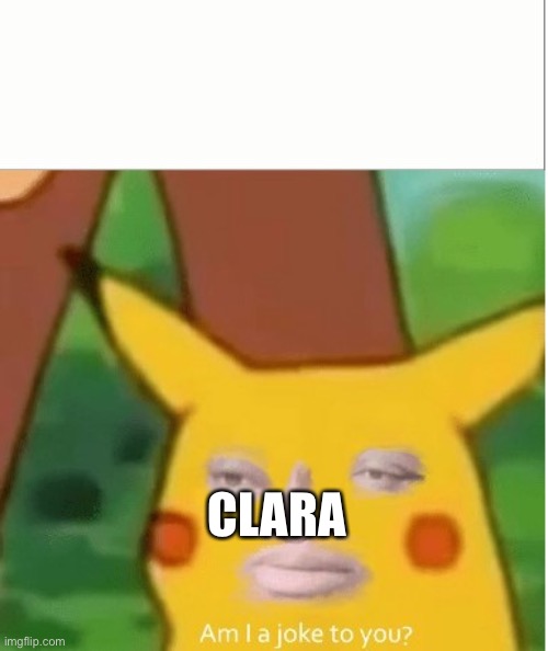 Am I a joke to you pikachu version | CLARA | image tagged in am i a joke to you pikachu version | made w/ Imgflip meme maker