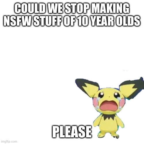 COULD WE STOP MAKING NSFW STUFF OF 10 YEAR OLDS; PLEASE | made w/ Imgflip meme maker