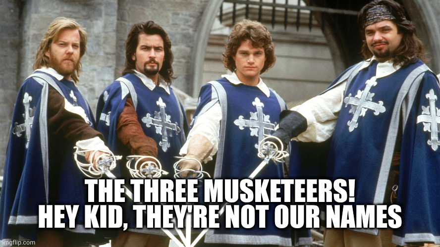 3 Musketeers | THE THREE MUSKETEERS!
HEY KID, THEY'RE NOT OUR NAMES | image tagged in 3 musketeers | made w/ Imgflip meme maker