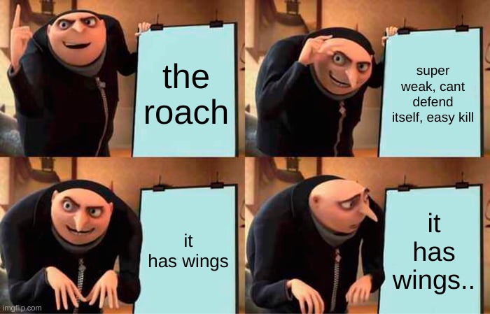 Gru's Plan Meme | the roach; super weak, cant defend itself, easy kill; it has wings; it has wings.. | image tagged in memes,gru's plan,funny memes,cockroach,dankmemes,upvote begging | made w/ Imgflip meme maker