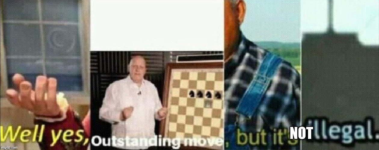 well yes outstanding move, but it's illegal | NOT | image tagged in well yes outstanding move but it's illegal | made w/ Imgflip meme maker