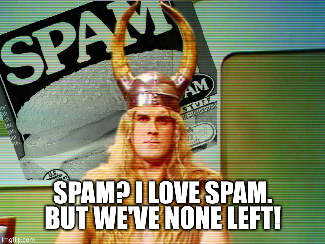 Monty Python Spam | SPAM? I LOVE SPAM.
BUT WE'VE NONE LEFT! | image tagged in monty python spam | made w/ Imgflip meme maker