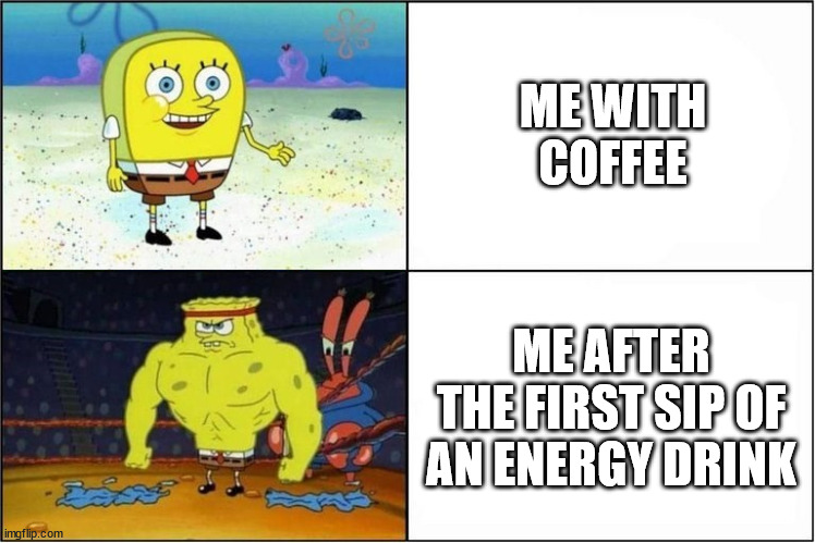Weak vs Strong Spongebob | ME WITH COFFEE; ME AFTER THE FIRST SIP OF AN ENERGY DRINK | image tagged in weak vs strong spongebob | made w/ Imgflip meme maker