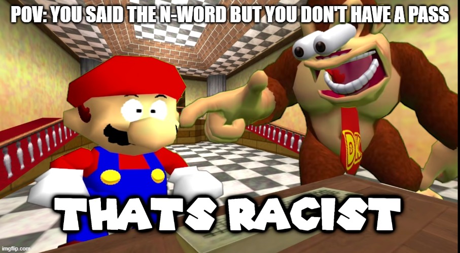 unless youren't white | POV: YOU SAID THE N-WORD BUT YOU DON'T HAVE A PASS | image tagged in dk says that's racist | made w/ Imgflip meme maker