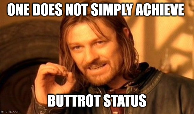 One Does Not Simply | ONE DOES NOT SIMPLY ACHIEVE; BUTTROT STATUS | image tagged in memes,one does not simply | made w/ Imgflip meme maker