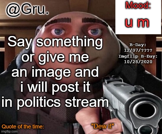 Gru Announcement Temp 2.0 | u m; Say something or give me an image and i will post it in politics stream; "Dew it" | image tagged in gru announcement temp 2 0 | made w/ Imgflip meme maker