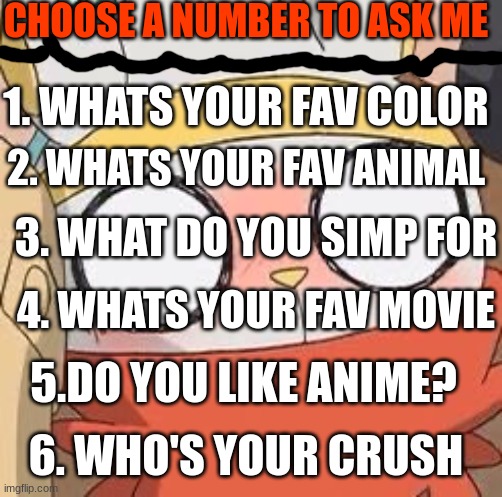 dew it | CHOOSE A NUMBER TO ASK ME; 1. WHATS YOUR FAV COLOR; 2. WHATS YOUR FAV ANIMAL; 3. WHAT DO YOU SIMP FOR; 4. WHATS YOUR FAV MOVIE; 5.DO YOU LIKE ANIME? 6. WHO'S YOUR CRUSH | image tagged in fur,number | made w/ Imgflip meme maker