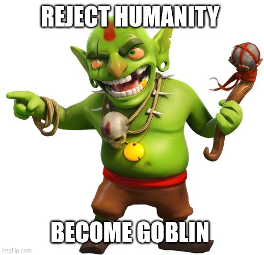 goblin | REJECT HUMANITY; BECOME GOBLIN | image tagged in goblin | made w/ Imgflip meme maker