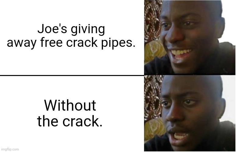 Crack not included. | Joe's giving away free crack pipes. Without the crack. | image tagged in disappointed black guy | made w/ Imgflip meme maker