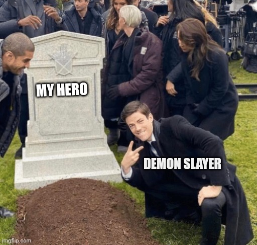 the death of my hero | MY HERO; DEMON SLAYER | image tagged in grant gustin over grave | made w/ Imgflip meme maker