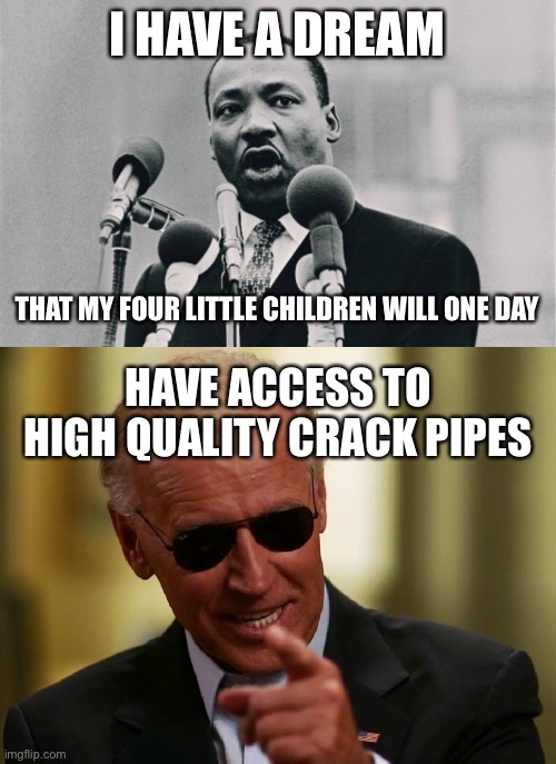 Equity | I HAVE A DREAM; THAT MY FOUR LITTLE CHILDREN WILL ONE DAY; HAVE ACCESS TO HIGH QUALITY CRACK PIPES | image tagged in mlk jr i have a dream,cool joe biden | made w/ Imgflip meme maker