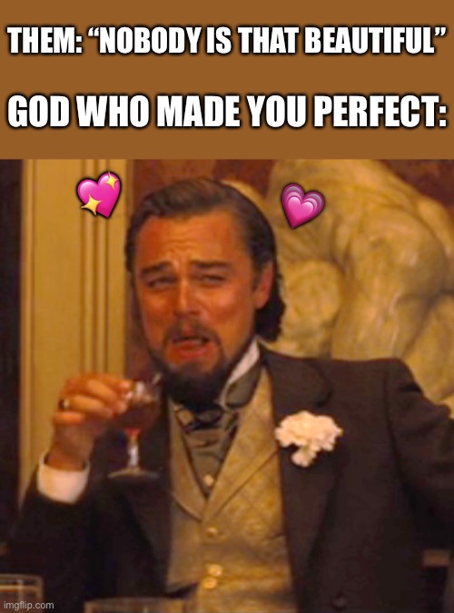 *laughs in success* | THEM: “NOBODY IS THAT BEAUTIFUL”; GOD WHO MADE YOU PERFECT:; 💖; 💗 | image tagged in memes,laughing leo,wholesome | made w/ Imgflip meme maker