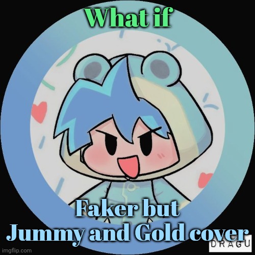 “Who are you?!” “I'm you but better” | What if; Faker but Jummy and Gold cover | image tagged in frog | made w/ Imgflip meme maker