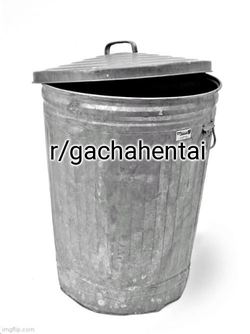 Trash Can | r/gachahentai | image tagged in trash can | made w/ Imgflip meme maker