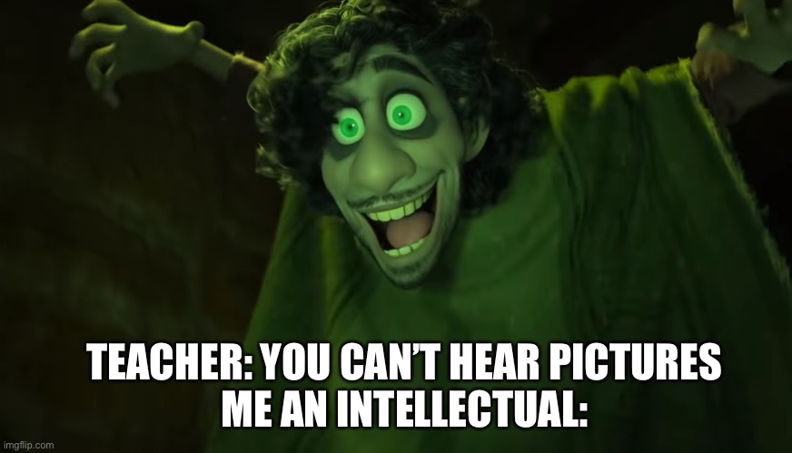 Seven foot frame | TEACHER: YOU CAN’T HEAR PICTURES
ME AN INTELLECTUAL: | image tagged in memes,funny,gifs,encanto | made w/ Imgflip meme maker