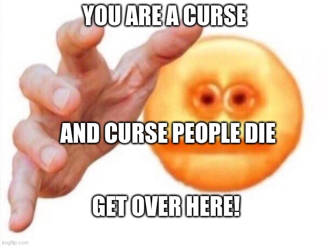 cursed emoji hand grabbing | YOU ARE A CURSE AND CURSE PEOPLE DIE GET OVER HERE! | image tagged in cursed emoji hand grabbing | made w/ Imgflip meme maker