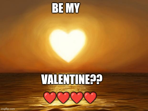 ???? | BE MY; VALENTINE?? ❤️❤️❤️❤️ | image tagged in love,valentine | made w/ Imgflip meme maker