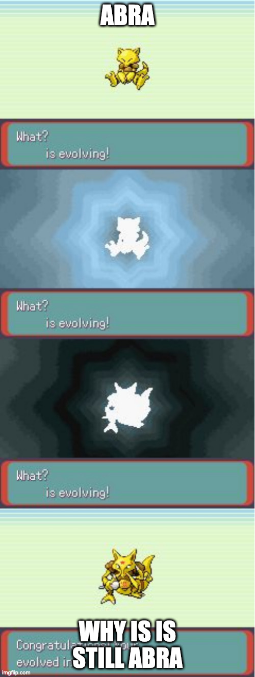 It's the same pokemon | ABRA; WHY IS IS STILL ABRA | image tagged in pokemon evolving | made w/ Imgflip meme maker