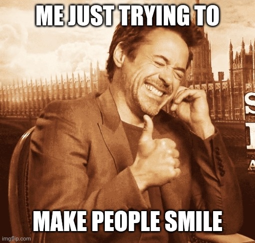 Smilee | ME JUST TRYING TO; MAKE PEOPLE SMILE | image tagged in laughing,happy and sad | made w/ Imgflip meme maker
